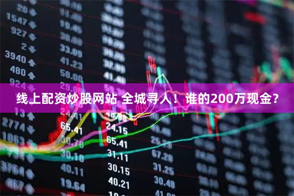 线上配资炒股网站 全城寻人！谁的200万现金？