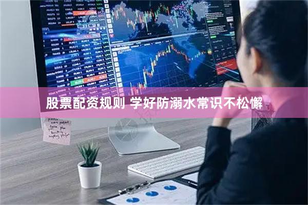 股票配资规则 学好防溺水常识不松懈