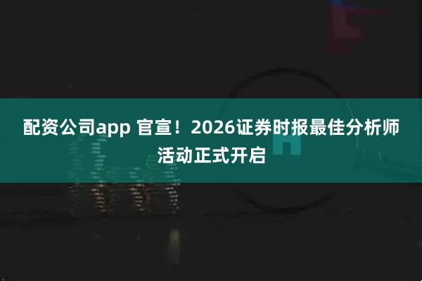配资公司app 官宣！2026证券时报最佳分析师活动正式开启